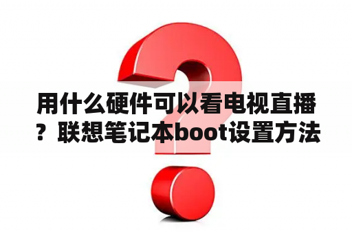 用什么硬件可以看电视直播？联想笔记本boot设置方法？