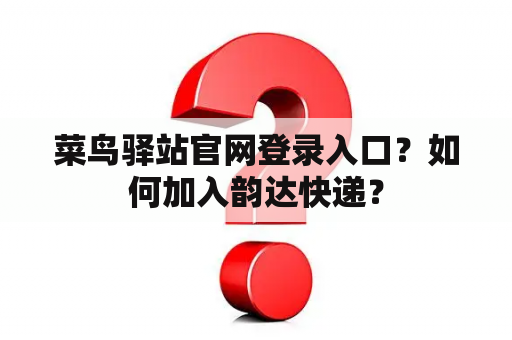 菜鸟驿站官网登录入口？如何加入韵达快递？