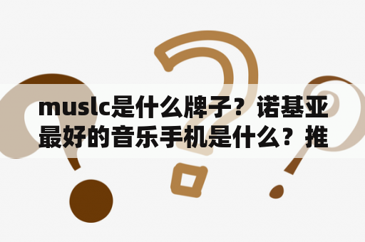 muslc是什么牌子？诺基亚最好的音乐手机是什么？推荐个？