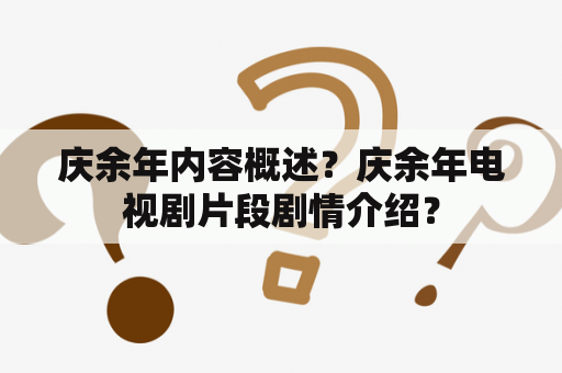 庆余年内容概述？庆余年电视剧片段剧情介绍？