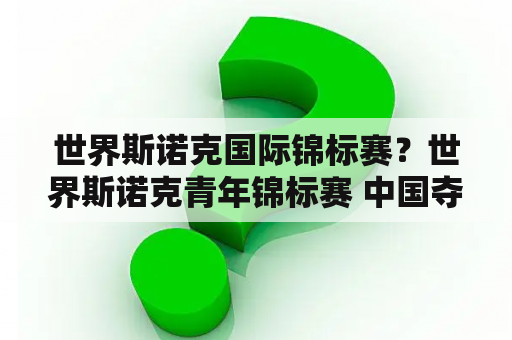 世界斯诺克国际锦标赛？世界斯诺克青年锦标赛 中国夺冠？