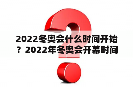 2022冬奥会什么时间开始？2022年冬奥会开幕时间是多少？