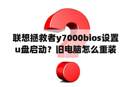 联想拯救者y7000bios设置u盘启动？旧电脑怎么重装系统？