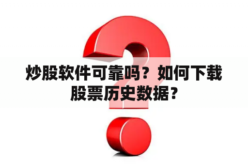 炒股软件可靠吗？如何下载股票历史数据？