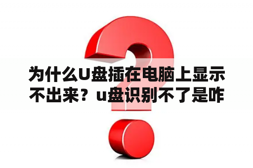 为什么U盘插在电脑上显示不出来？u盘识别不了是咋回事？