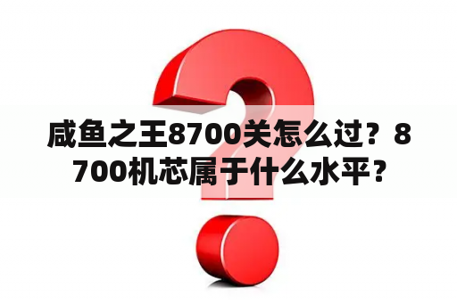 咸鱼之王8700关怎么过？8700机芯属于什么水平？