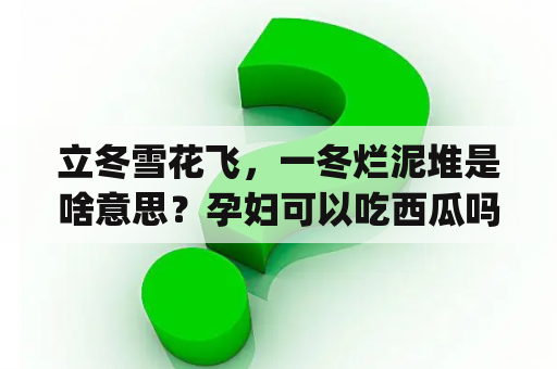 立冬雪花飞，一冬烂泥堆是啥意思？孕妇可以吃西瓜吗，可以吃但要少吃(忌吃冰西瓜)？