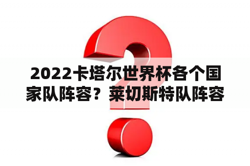 2022卡塔尔世界杯各个国家队阵容？莱切斯特队阵容？