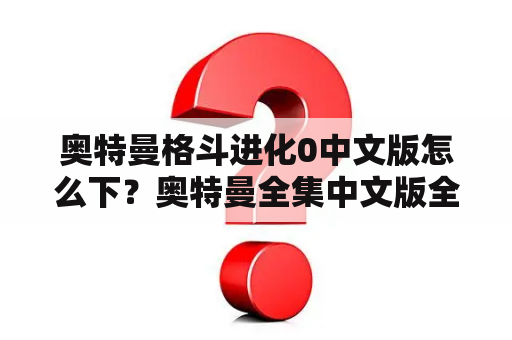 奥特曼格斗进化0中文版怎么下？奥特曼全集中文版全集