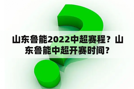 山东鲁能2022中超赛程？山东鲁能中超开赛时间？