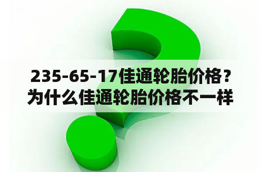 235-65-17佳通轮胎价格？为什么佳通轮胎价格不一样？