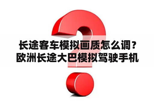 长途客车模拟画质怎么调？欧洲长途大巴模拟驾驶手机游戏？