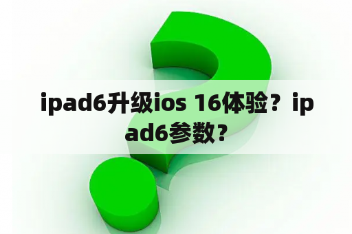 ipad6升级ios 16体验？ipad6参数？