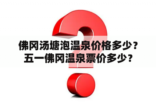 佛冈汤塘泡温泉价格多少？五一佛冈温泉票价多少？