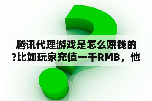 腾讯代理游戏是怎么赚钱的?比如玩家充值一千RMB，他就能净赚一千，还是要分给游戏制作组？小说代理能赚钱吗？