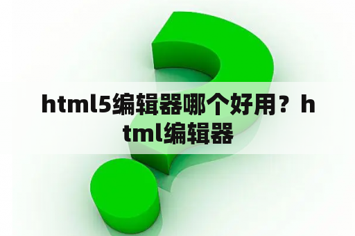 html5编辑器哪个好用？html编辑器