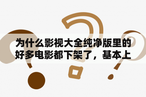 为什么影视大全纯净版里的好多电影都下架了，基本上没什么电影了？还有什么影院在线可以看的？