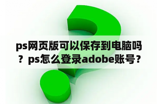 ps网页版可以保存到电脑吗?ps怎么登录adobe账号? ps网页版可以保存到电脑吗?ps怎么登录adobe账号?
