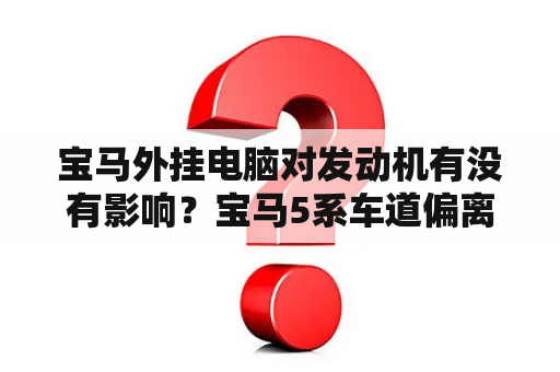 宝马外挂电脑对发动机有没有影响？宝马5系车道偏离辅助怎么关闭？