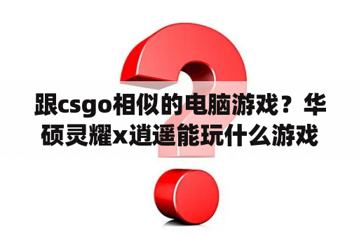 跟csgo相似的电脑游戏？华硕灵耀x逍遥能玩什么游戏？