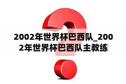 2002年世界杯巴西队_2002年世界杯巴西队主教练