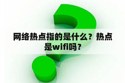 网络热点指的是什么？热点是wifi吗？