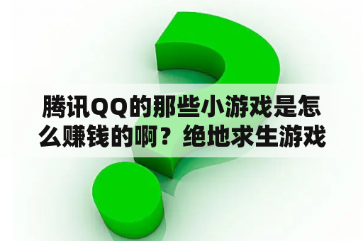 腾讯QQ的那些小游戏是怎么赚钱的啊？绝地求生游戏是靠什么赚钱的？