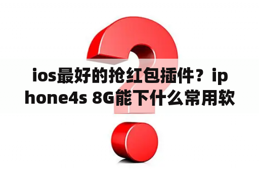 ios最好的抢红包插件？iphone4s 8G能下什么常用软件(不嫌麻烦的拜托举例出来)？