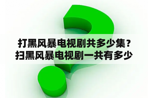 打黑风暴电视剧共多少集？扫黑风暴电视剧一共有多少集？