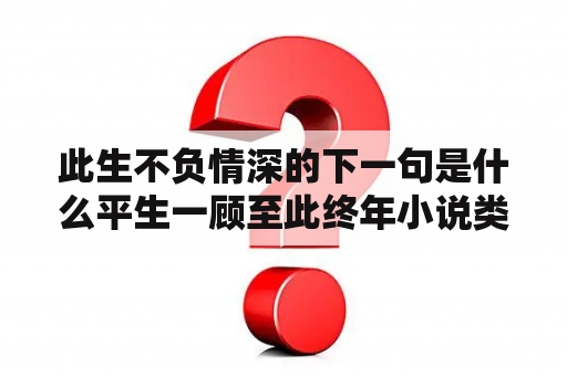 此生不负情深的下一句是什么平生一顾至此终年小说类似？