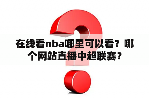 在线看nba哪里可以看？哪个网站直播中超联赛？