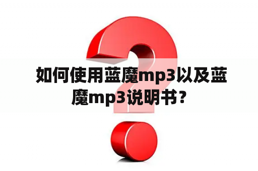  如何使用蓝魔mp3以及蓝魔mp3说明书？