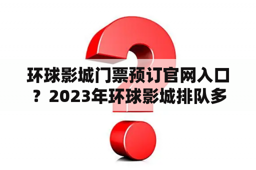 环球影城门票预订官网入口？2023年环球影城排队多长时间？