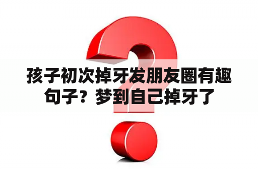 孩子初次掉牙发朋友圈有趣句子？梦到自己掉牙了