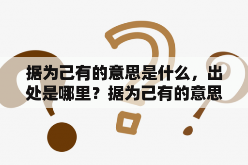 据为己有的意思是什么，出处是哪里？据为己有的意思是什么啊？