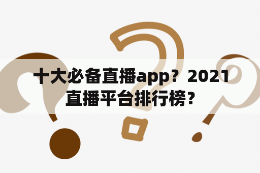 十大必备直播app？2021直播平台排行榜？