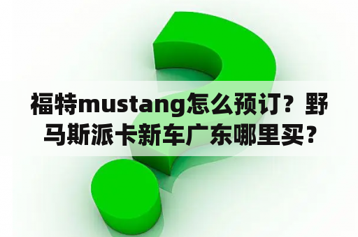 福特mustang怎么预订？野马斯派卡新车广东哪里买？