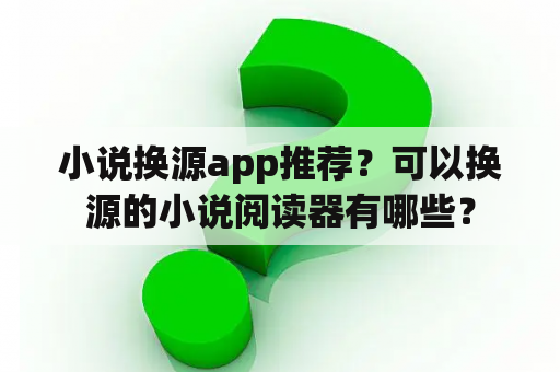 小说换源app推荐？可以换源的小说阅读器有哪些？