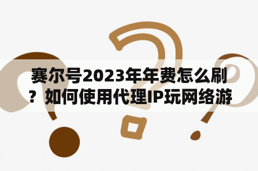 赛尔号2023年年费怎么刷？如何使用代理IP玩网络游戏……高手进？