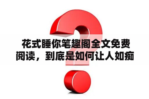  花式睡你笔趣阁全文免费阅读，到底是如何让人如痴如醉的睡眠技巧？