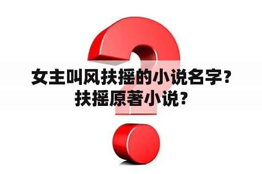 女主叫风扶摇的小说名字？扶摇原著小说？