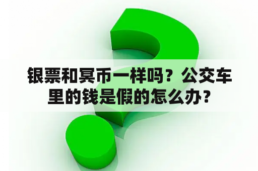 银票和冥币一样吗？公交车里的钱是假的怎么办？