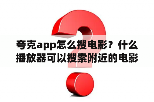 夸克app怎么搜电影？什么播放器可以搜索附近的电影？