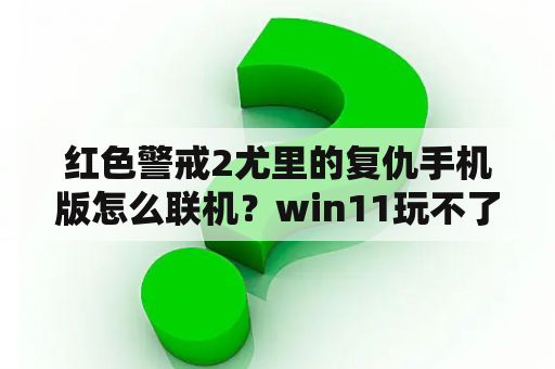 红色警戒2尤里的复仇手机版怎么联机？win11玩不了红警尤里的复仇？