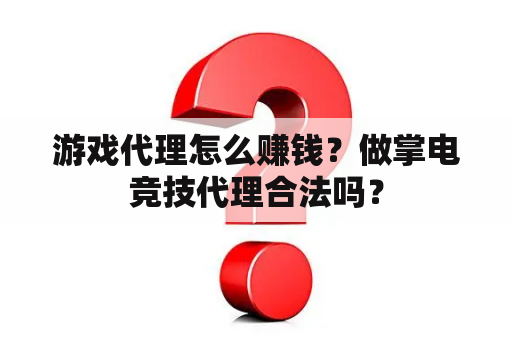 游戏代理怎么赚钱？做掌电竞技代理合法吗？