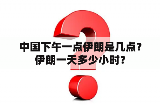 中国下午一点伊朗是几点？伊朗一天多少小时？