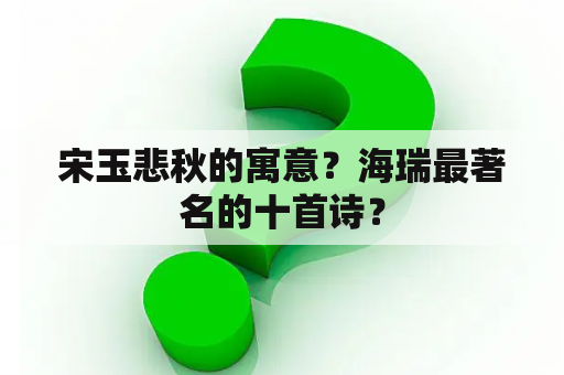 宋玉悲秋的寓意？海瑞最著名的十首诗？
