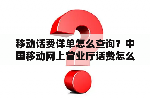 移动话费详单怎么查询？中国移动网上营业厅话费怎么详单查询？