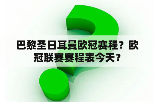 巴黎圣日耳曼欧冠赛程？欧冠联赛赛程表今天？