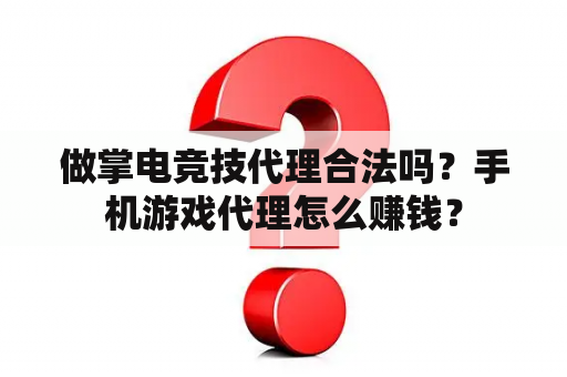 做掌电竞技代理合法吗？手机游戏代理怎么赚钱？